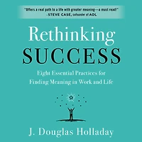 Rethinking Success: Eight Essential Practices for Finding Meaning Work and Life