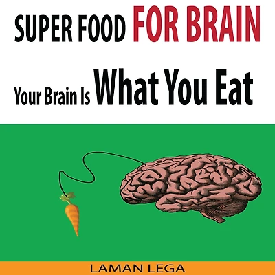 SUPER FOOD FOR BRAIN - Your Brain Is What You Eat: Think Smarter, Positive, Productive and Learn Faster While Protecting Your Brain
