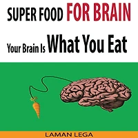 SUPER FOOD FOR BRAIN - Your Brain Is What You Eat: Think Smarter, Positive, Productive and Learn Faster While Protecting Your Brain