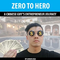ZERO TO HERO , A CHINESE GUY”S ENTREPRENEUR JOURNEY: A CHINESE GUY”S ENTREPRENEUR JOURNEY