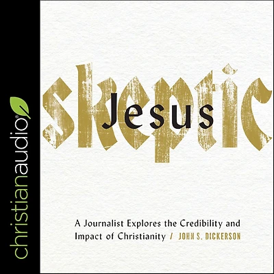 Jesus Skeptic: A Journalist Explores the Credibility and Impact of Christianity