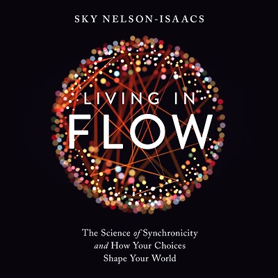 Living Flow: The Science of Synchronicity and How Your Choices Shape World
