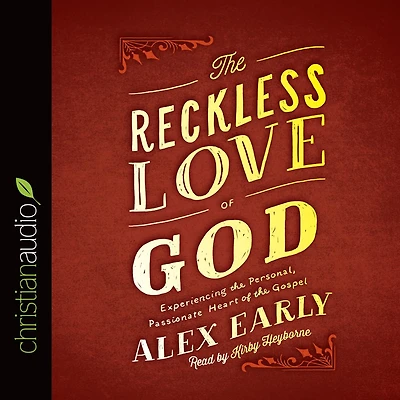 the Reckless Love of God: Experiencing Personal, Passionate Heart Gospel