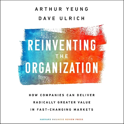 Reinventing the Organization: How Companies Can Deliver Radically Greater Value Fast-Changing Markets