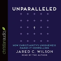Unparalleled: How Christianity's Uniqueness Makes It Compelling
