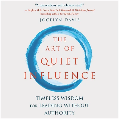 The Art of Quiet Influence: Timeless Wisdom for Leading without Authority