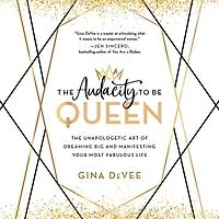 The Audacity to Be Queen: Unapologetic Art of Dreaming Big and Manifesting Your Most Fabulous Life