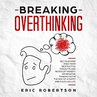 Breaking Overthinking: Set Your Mind Free from Destructive Thoughts and Never let Anxiety or Negative Thinking get the Way of a Happy Fulfilled Life