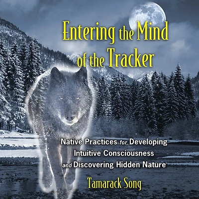 Entering the Mind of Tracker: Native Practices for Developing Intuitive Consciousness and Discovering Hidden Nature