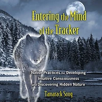 Entering the Mind of Tracker: Native Practices for Developing Intuitive Consciousness and Discovering Hidden Nature