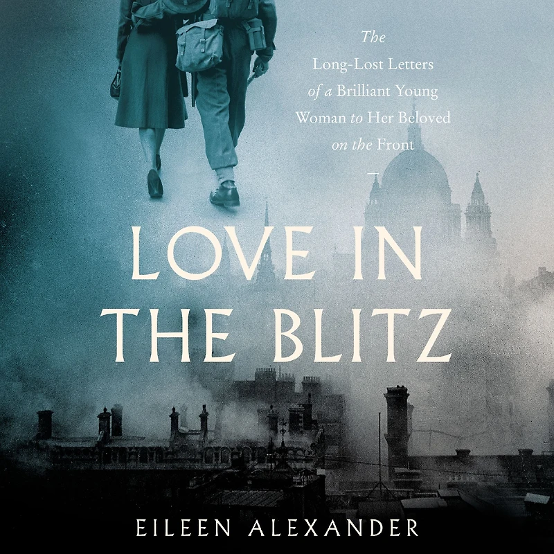 Love the Blitz: Long-Lost Letters of a Brilliant Young Woman to Her Beloved on Front