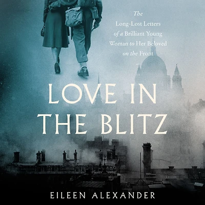 Love the Blitz: Long-Lost Letters of a Brilliant Young Woman to Her Beloved on Front