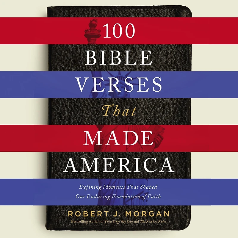 100 Bible Verses That Made America: Defining Moments Shaped Our Enduring Foundation of Faith