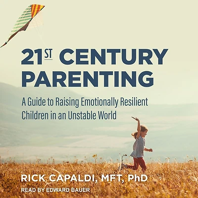 21st Century Parenting: A Guide to Raising Emotionally Resilient Children an Unstable World