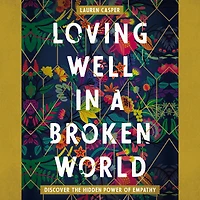 Loving Well a Broken World: Discover the Hidden Power of Empathy