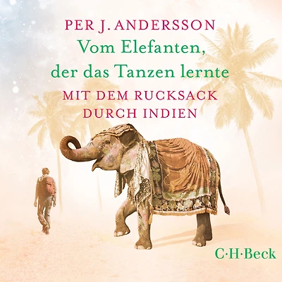 Vom Elefanten, der das Tanzen lernte: Mit dem Rucksack durch Indien
