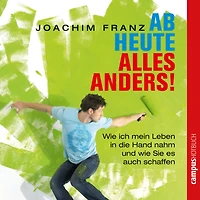 Ab heute alles anders!: Wie ich mein Leben in die Hand nahm und wie Sie es auch schaffen können