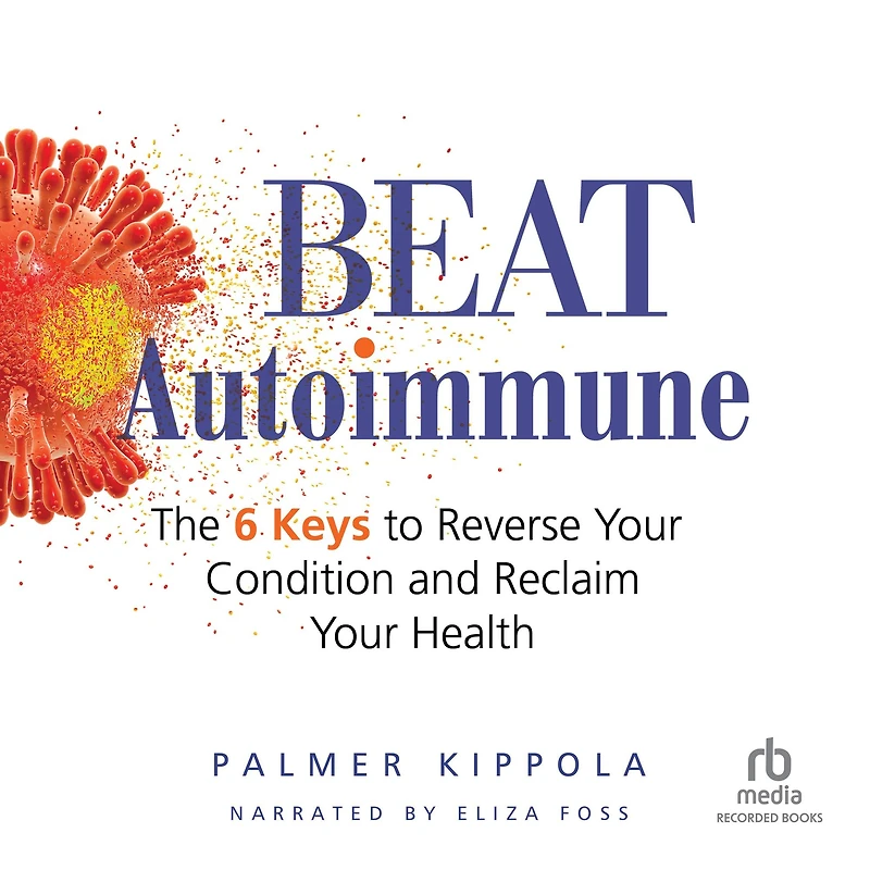 Beat Autoimmune: The 6 Keys to Reverse Your Condition and Reclaim Health