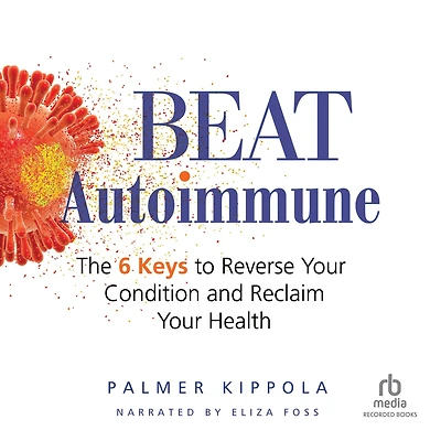 Beat Autoimmune: The 6 Keys to Reverse Your Condition and Reclaim Health
