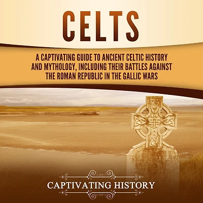Celts: A Captivating Guide to Ancient Celtic History and Mythology, Including Their Battles Against the Roman Republic Gallic Wars