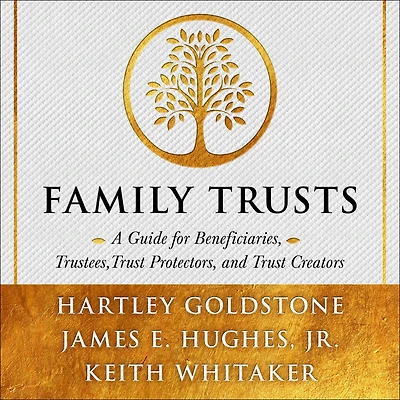 Family Trusts: A Guide for Beneficiaries, Trustees, Trust Protectors, and Creators