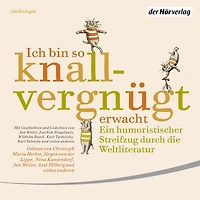 Ich bin so knallvergnügt erwacht: Ein humoristischer Streifzug durch die Weltliteratur - Mit Geschichten und Gedichten von Jan Weiler, Joachim Ringelnatz, Wilhelm Busch, Kurt Tucholsky, Karl Valentin und vielen anderen