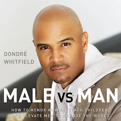 Male vs. Man: How to Honor Women, Teach Children, and Elevate Men Change the World