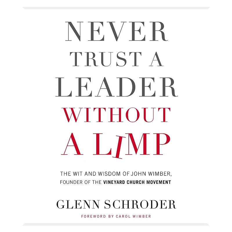 Never Trust a Leader Without Limp: the Wit and Wisdom of John Wimber, Founder Vineyard Church Movement