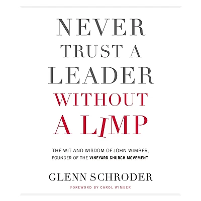 Never Trust a Leader Without Limp: the Wit and Wisdom of John Wimber, Founder Vineyard Church Movement