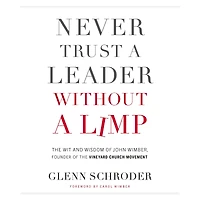 Never Trust a Leader Without Limp: the Wit and Wisdom of John Wimber, Founder Vineyard Church Movement