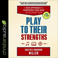 Play to Their Strengths: A New Approach Parenting Your Kids as God Made Them