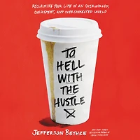 To Hell with the Hustle: Reclaiming Your Life an Overworked, Overspent, and Overconnected World