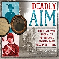 Deadly Aim: The Civil War Story of Michigan's Anishinaabe Sharpshooters