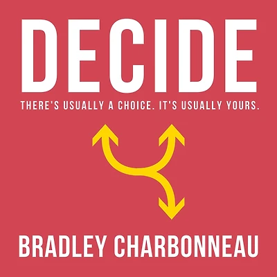 Decide: There's usually a choice. It's yours.