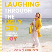 Laughing Through the Ugly Cry: ...and Finding Unstoppable Joy