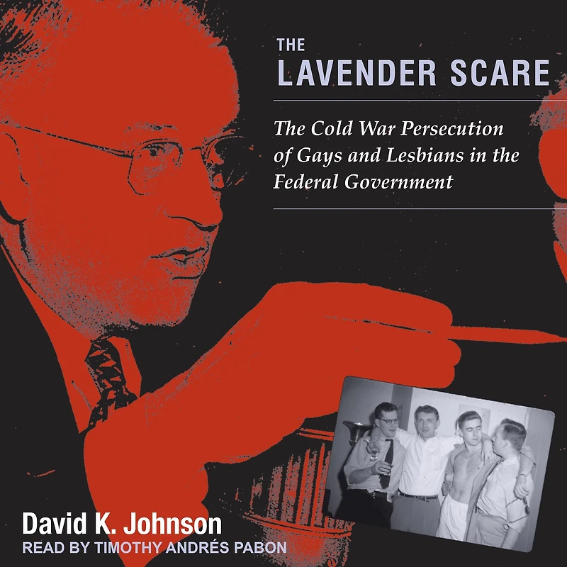 the Lavender Scare: Cold War Persecution of Gays and Lesbians Federal Government