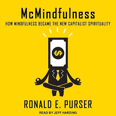 McMindfulness: How Mindfulness Became the New Capitalist Spirituality