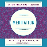 Meditation: The Simple and Practical Way to Begin Meditating (A Start Here Guide)
