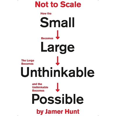 Not to Scale: How the Small Becomes Large, Large Unthinkable, and Unthinkable Possible