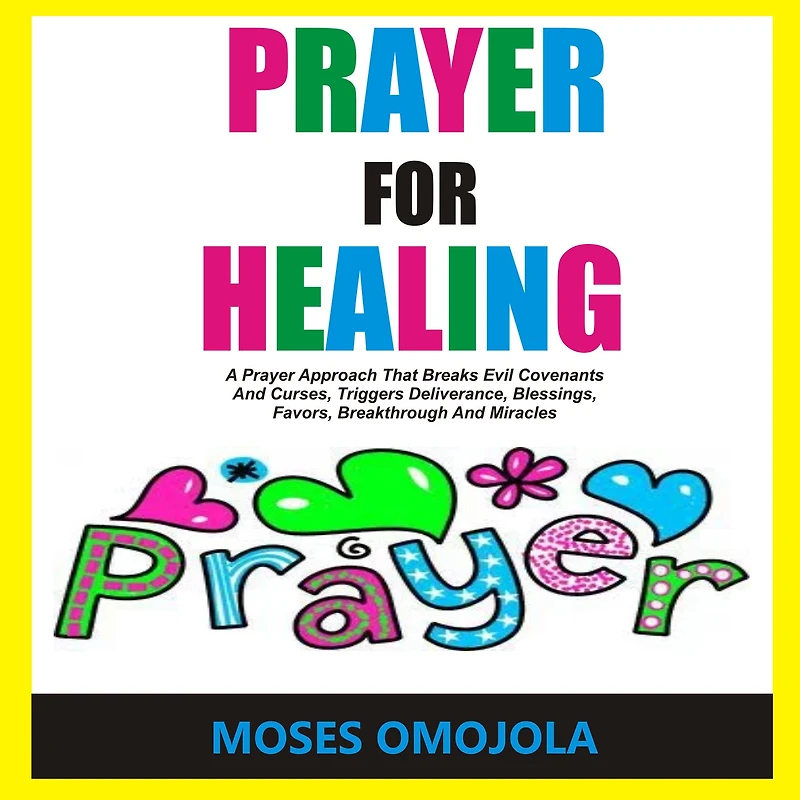 Prayer For Healing: A Approach That Breaks Evil Covenants And Curses, Triggers Deliverance, Blessings, Favors, Breakthrough Miracles