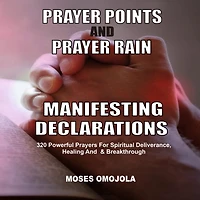 Prayer Points And Rain Manifesting Declarations: 320 Powerful Prayers For Spiritual Deliverance, Healing, Breakthrough