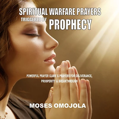 Spiritual Warfare Prayers Triggered By Prophecy: Powerful Prayer Guide & for Deliverance, Prosperity Breakthrough