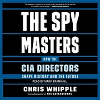The Spymasters: How the CIA's Directors Shape History and Guard the Future