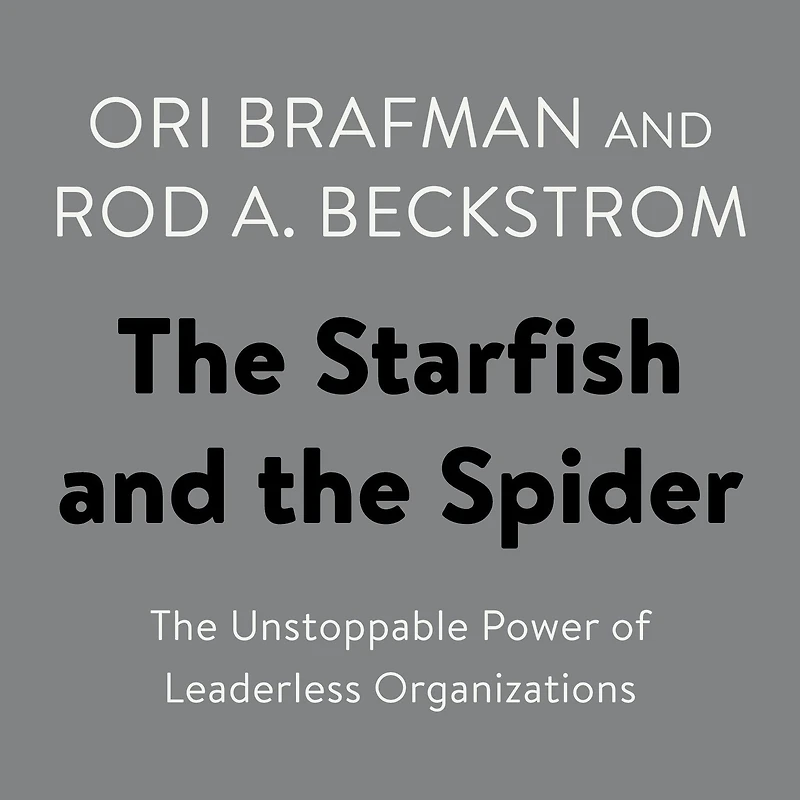 The Starfish and Spider: Unstoppable Power of Leaderless Organizations