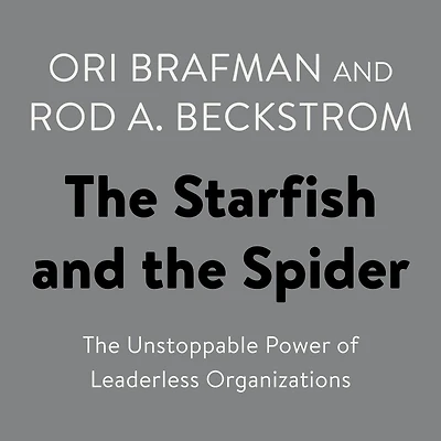 The Starfish and Spider: Unstoppable Power of Leaderless Organizations