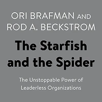 The Starfish and Spider: Unstoppable Power of Leaderless Organizations