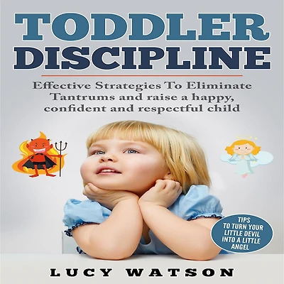 Toddler Discipline: Effective Strategies to Eliminate Tantrums and Raise a Happy, Confident, Respectful Child. Tips Turn Your Little Devil Into Angel