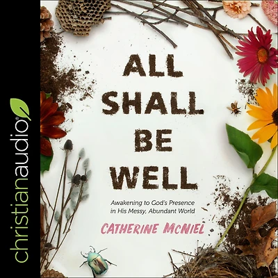 All Shall Be Well: Awakening to God's Presence His Messy, Abundant World
