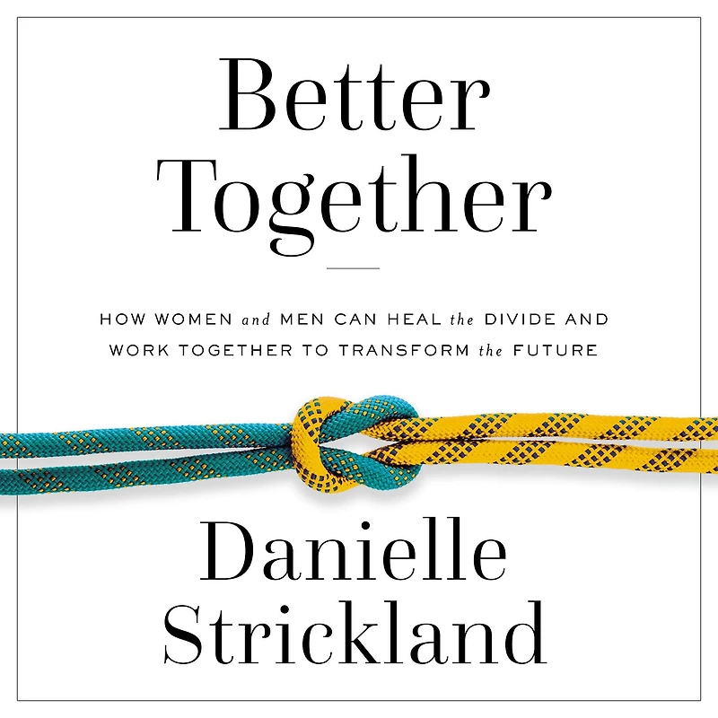 Better Together: How Women and Men Can Heal the Divide Work Together to Transform Future