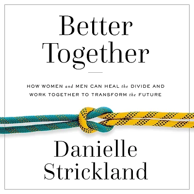Better Together: How Women and Men Can Heal the Divide Work Together to Transform Future